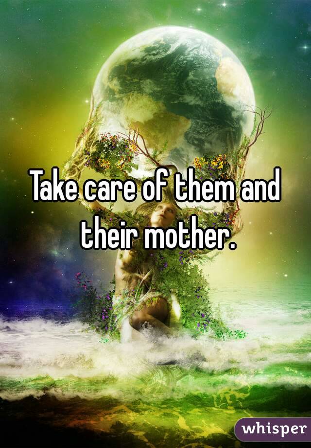 Take care of them and their mother.