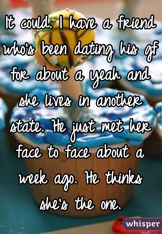 It could. I have a friend who's been dating his gf for about a yeah and she lives in another state. He just met her face to face about a week ago. He thinks she's the one.