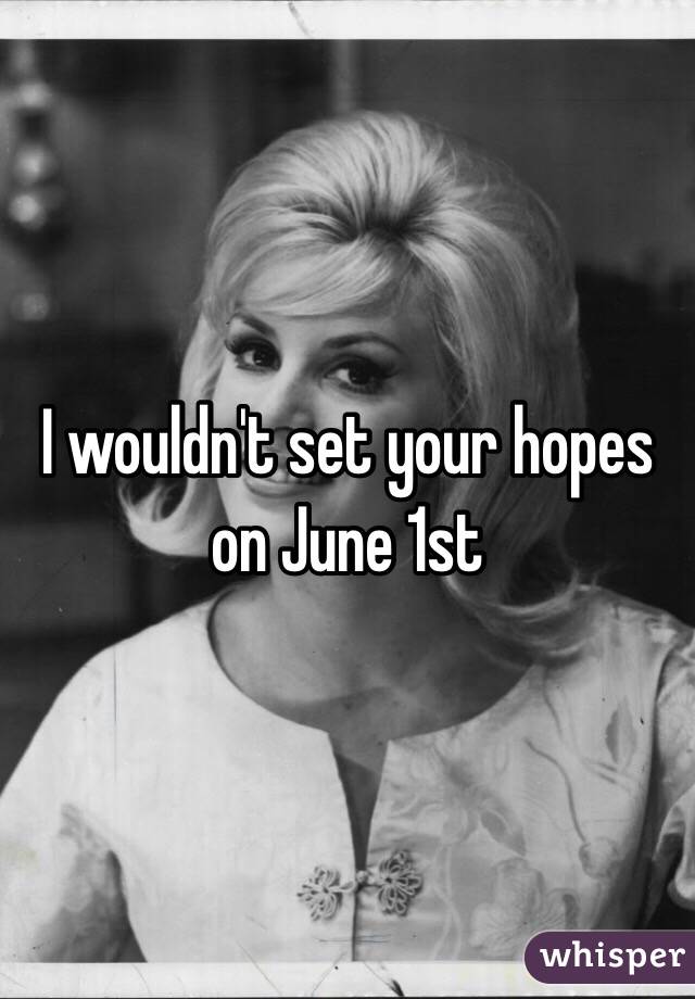 I wouldn't set your hopes on June 1st