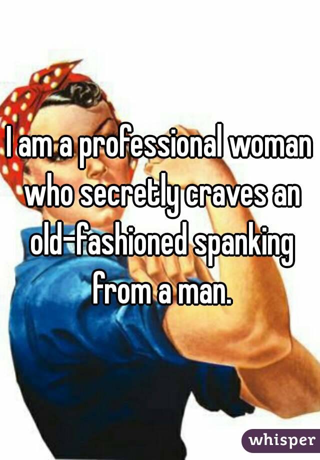I am a professional woman who secretly craves an old-fashioned spanking from a man.
