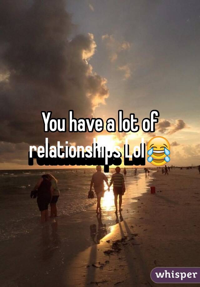 You have a lot of relationships Lol😂