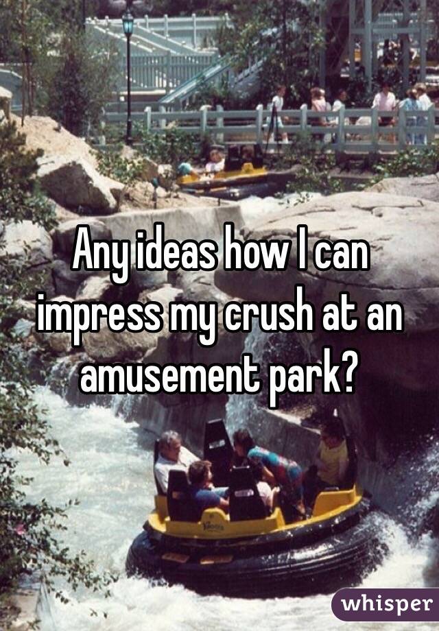 Any ideas how I can impress my crush at an amusement park?