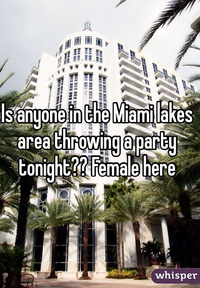Is anyone in the Miami lakes area throwing a party tonight?? Female here
