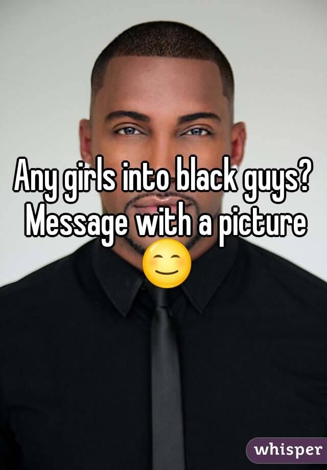 Any girls into black guys? Message with a picture 😊
