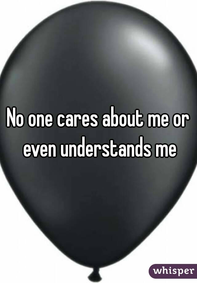 No one cares about me or even understands me