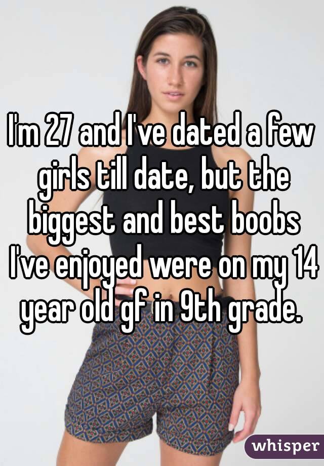 I'm 27 and I've dated a few girls till date, but the biggest and best boobs I've enjoyed were on my 14 year old gf in 9th grade. 