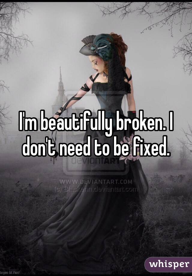 I'm beautifully broken. I don't need to be fixed.