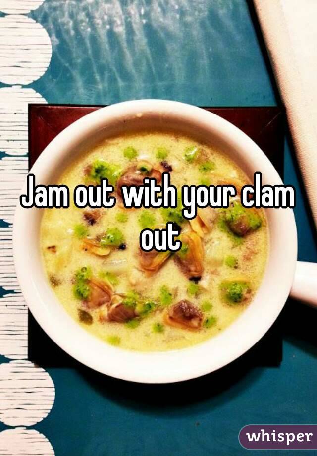 Jam out with your clam out
