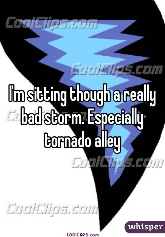 I'm sitting though a really bad storm. Especially tornado alley 