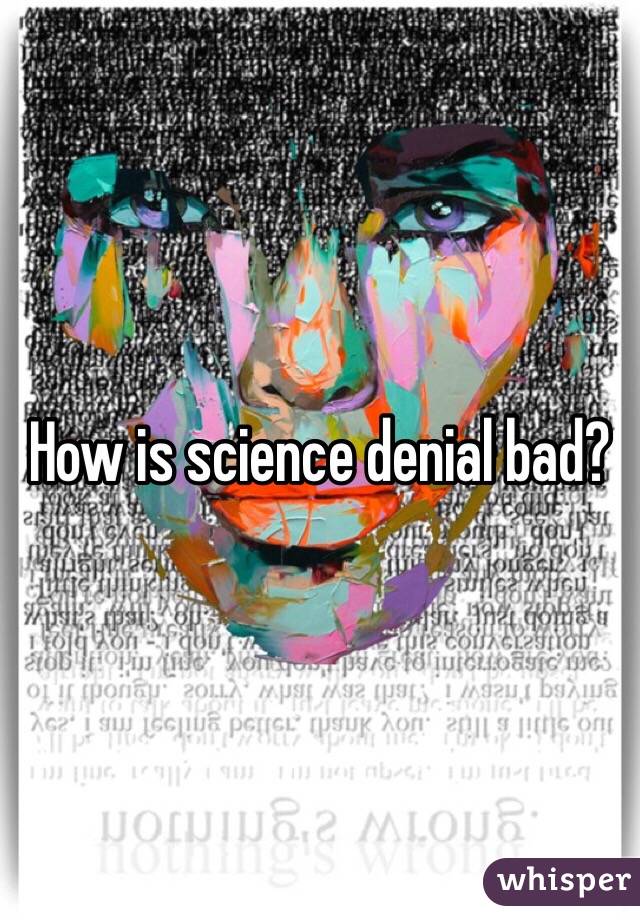 How is science denial bad?