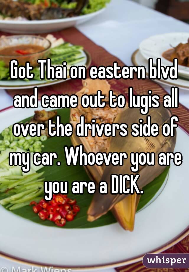 Got Thai on eastern blvd and came out to lugis all over the drivers side of my car. Whoever you are you are a DICK. 