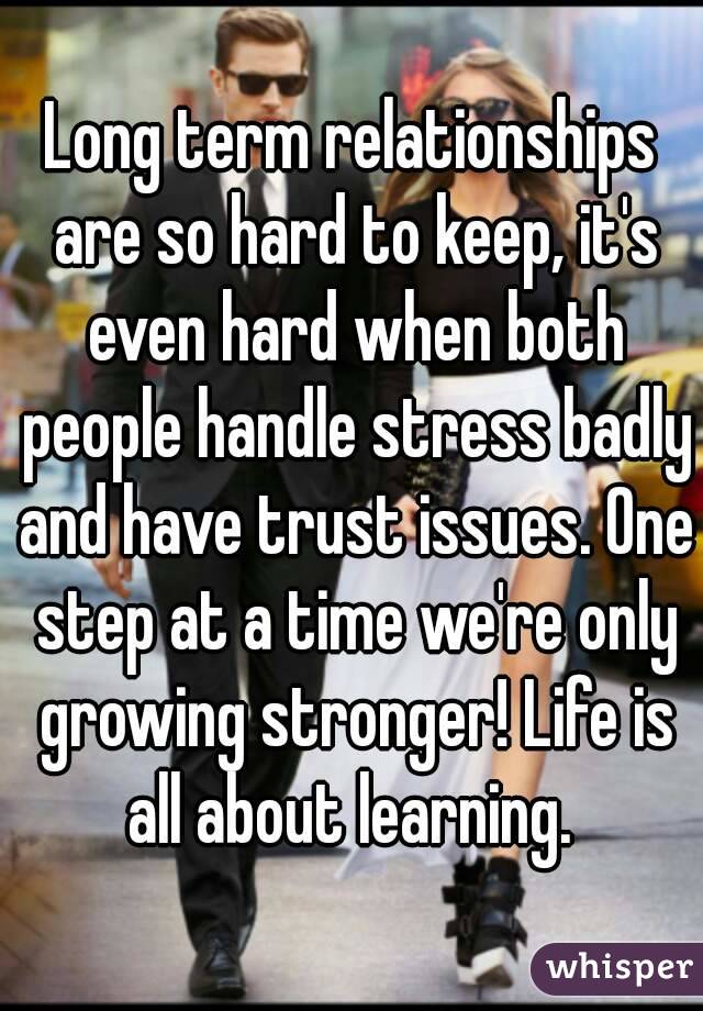 Long term relationships are so hard to keep, it's even hard when both people handle stress badly and have trust issues. One step at a time we're only growing stronger! Life is all about learning. 