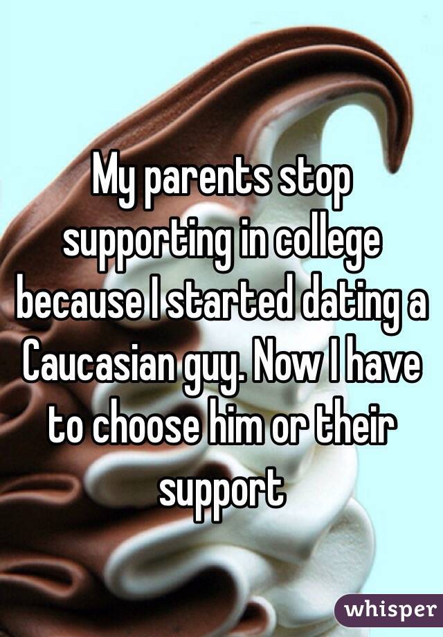 My parents stop supporting in college because I started dating a Caucasian guy. Now I have to choose him or their support