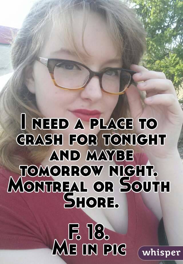 I need a place to crash for tonight and maybe tomorrow night. 
Montreal or South Shore.

F. 18.
Me in pic