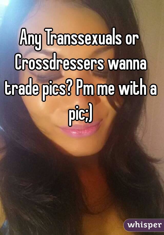 Any Transsexuals or Crossdressers wanna trade pics? Pm me with a pic;)