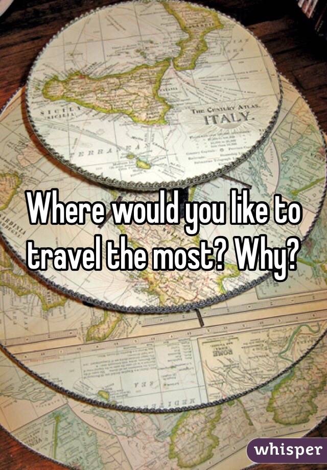 Where would you like to travel the most? Why?