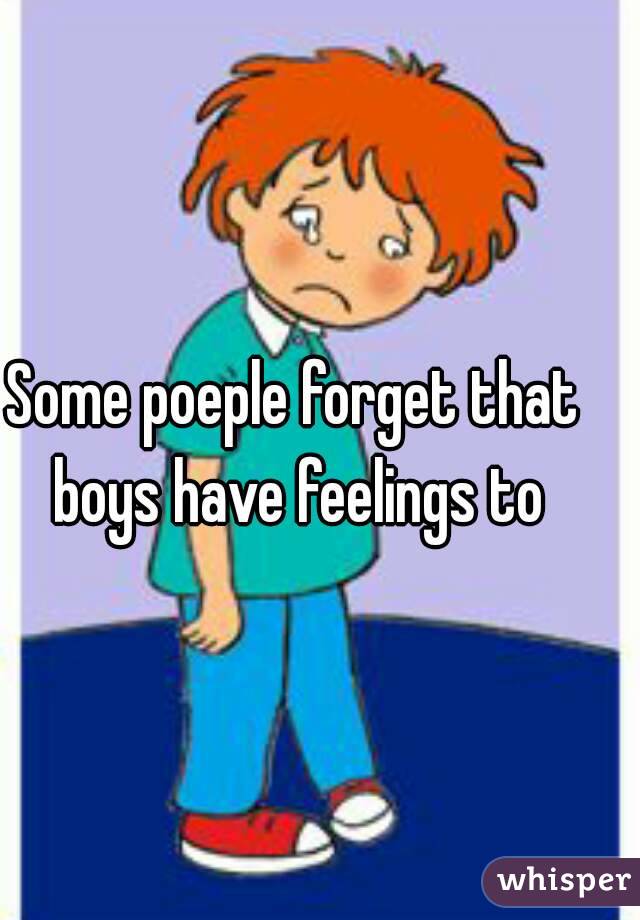 Some poeple forget that boys have feelings to