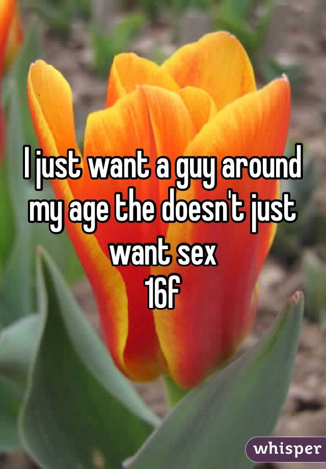 I just want a guy around my age the doesn't just want sex
16f 