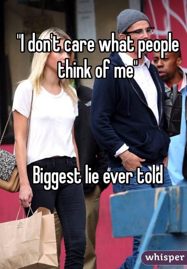 "I don't care what people think of me"



Biggest lie ever told