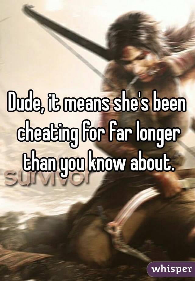 Dude, it means she's been cheating for far longer than you know about.