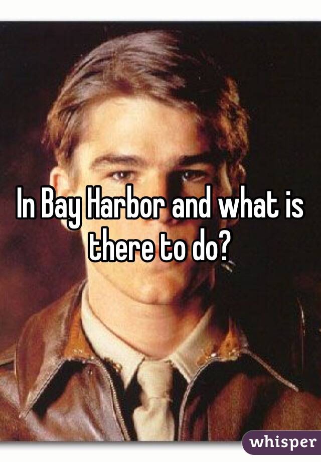In Bay Harbor and what is there to do?