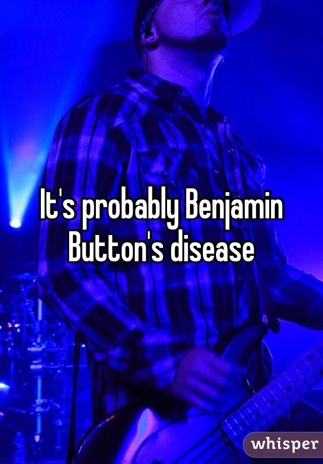 It's probably Benjamin Button's disease 