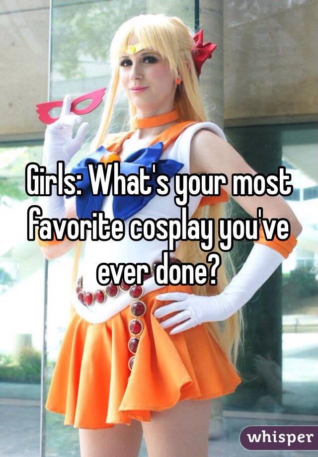 Girls: What's your most favorite cosplay you've ever done?