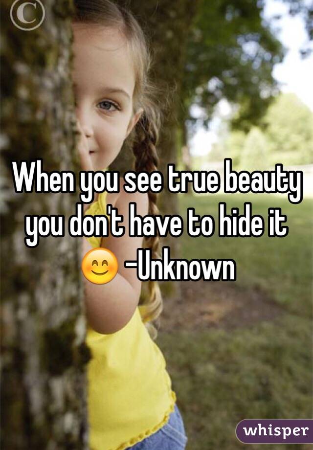 When you see true beauty you don't have to hide it 😊 -Unknown 