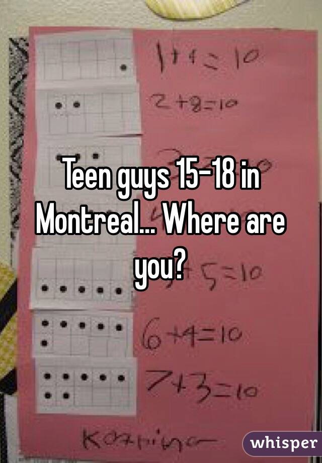 Teen guys 15-18 in Montreal... Where are you? 