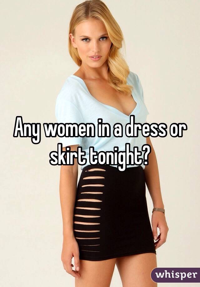 Any women in a dress or skirt tonight?