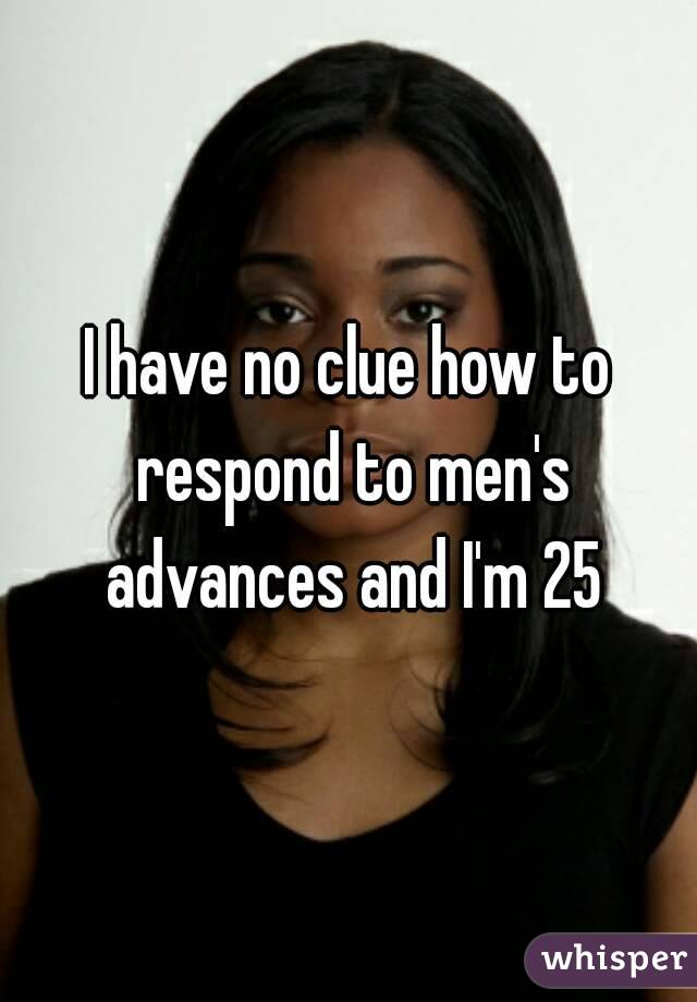 I have no clue how to respond to men's advances and I'm 25