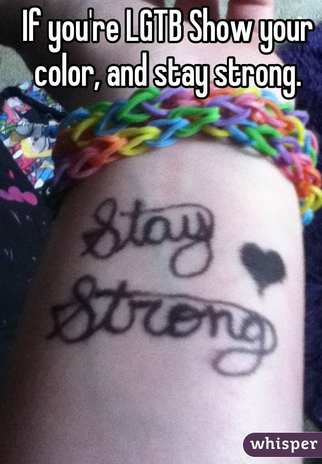 If you're LGTB Show your color, and stay strong.
