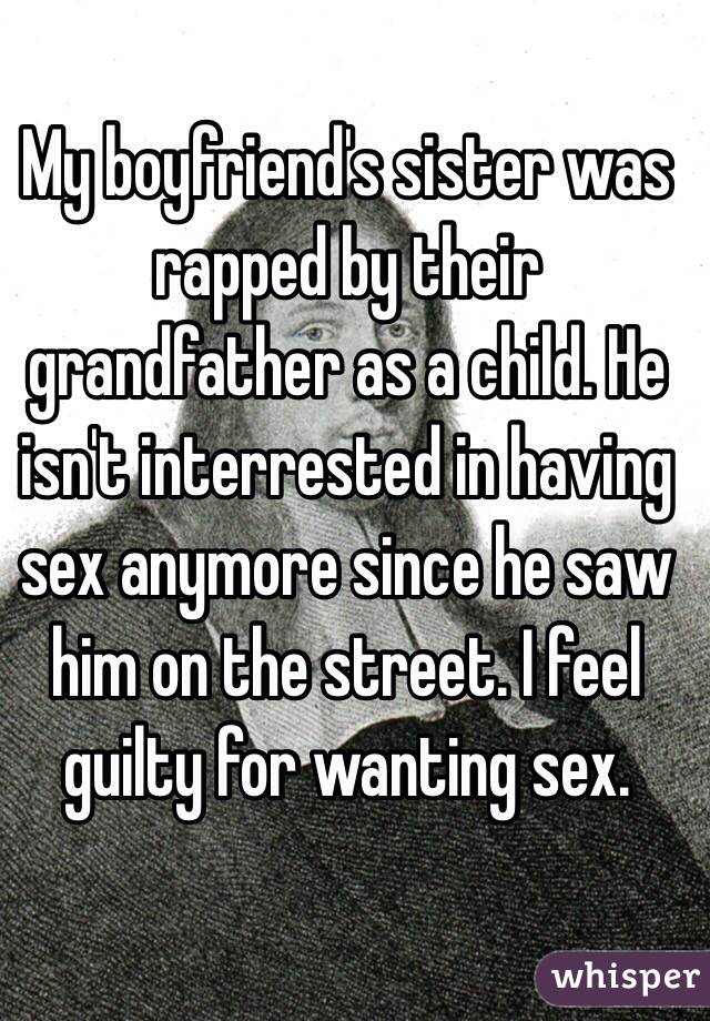 My boyfriend's sister was rapped by their grandfather as a child. He isn't interrested in having sex anymore since he saw him on the street. I feel guilty for wanting sex.