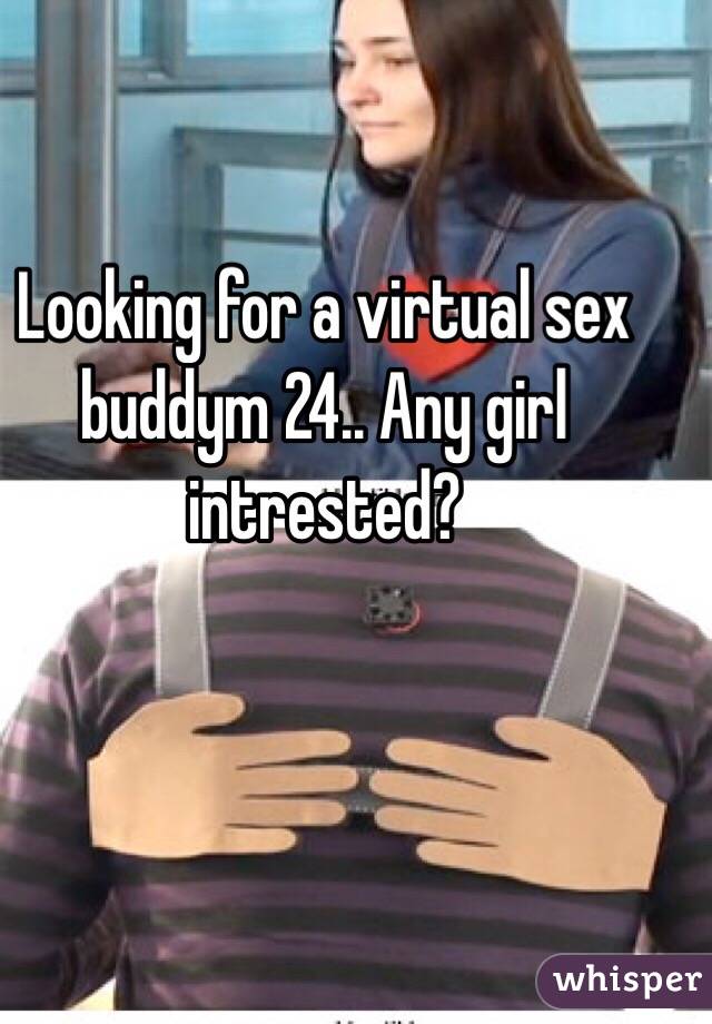 Looking for a virtual sex buddym 24.. Any girl intrested?