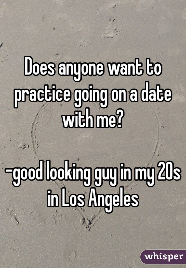 Does anyone want to practice going on a date with me? 

-good looking guy in my 20s in Los Angeles