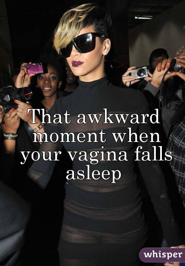 That awkward moment when your vagina falls asleep 
