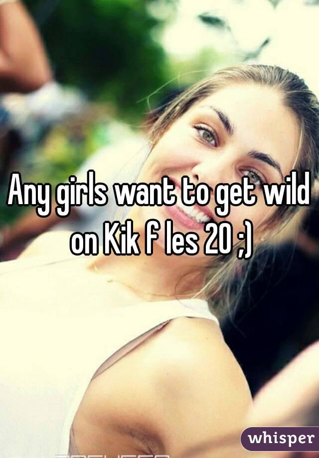 Any girls want to get wild on Kik f les 20 ;)
