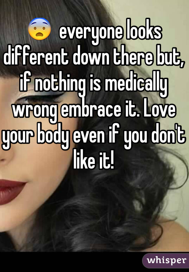 😨  everyone looks different down there but, if nothing is medically wrong embrace it. Love your body even if you don't like it! 