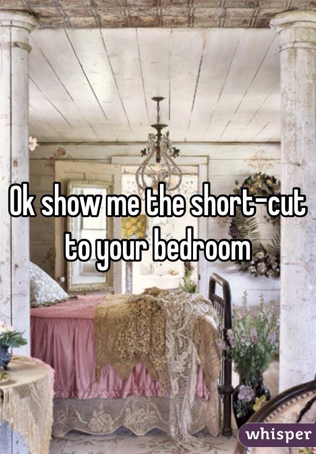 Ok show me the short-cut to your bedroom