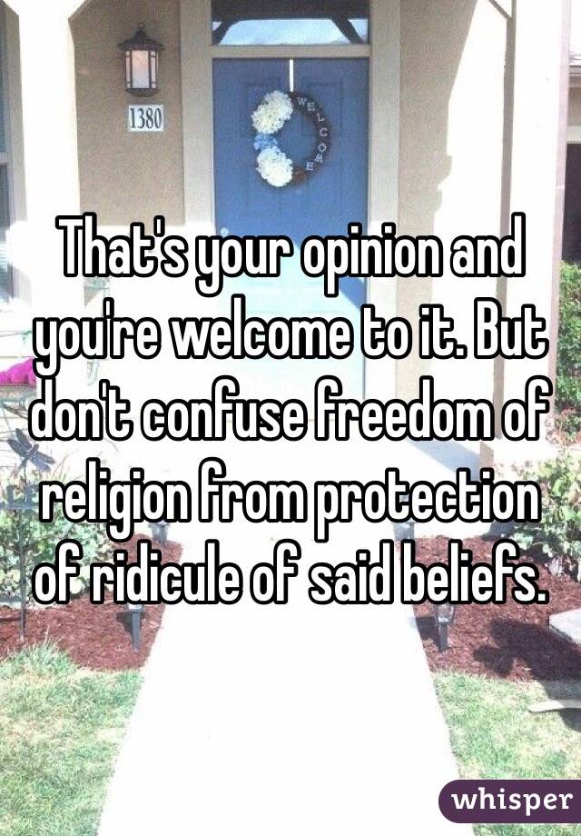 That's your opinion and you're welcome to it. But don't confuse freedom of religion from protection of ridicule of said beliefs. 