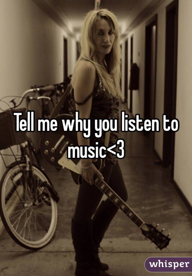 Tell me why you listen to music<3
