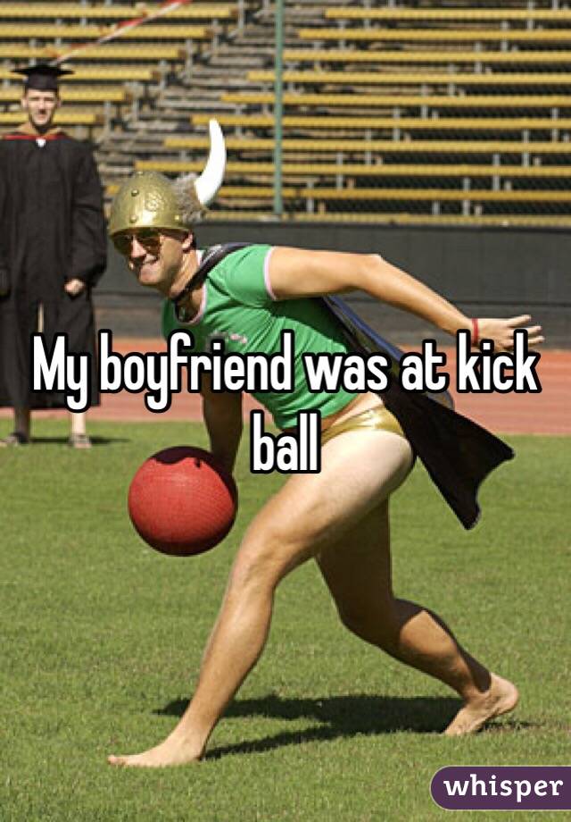 My boyfriend was at kick ball