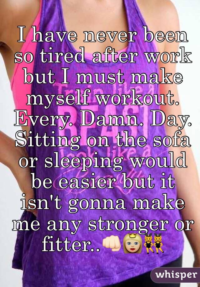 I have never been so tired after work but I must make myself workout. Every. Damn. Day. Sitting on the sofa or sleeping would be easier but it isn't gonna make me any stronger or fitter..👊🏻👸🏼👯