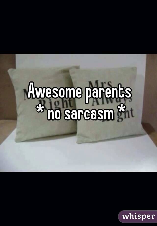 Awesome parents 
* no sarcasm *