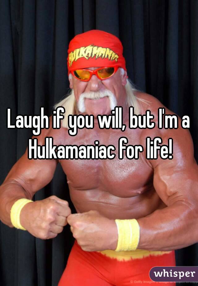 Laugh if you will, but I'm a Hulkamaniac for life!