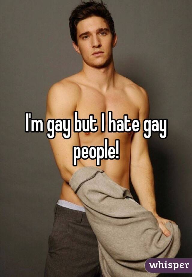 I'm gay but I hate gay people!