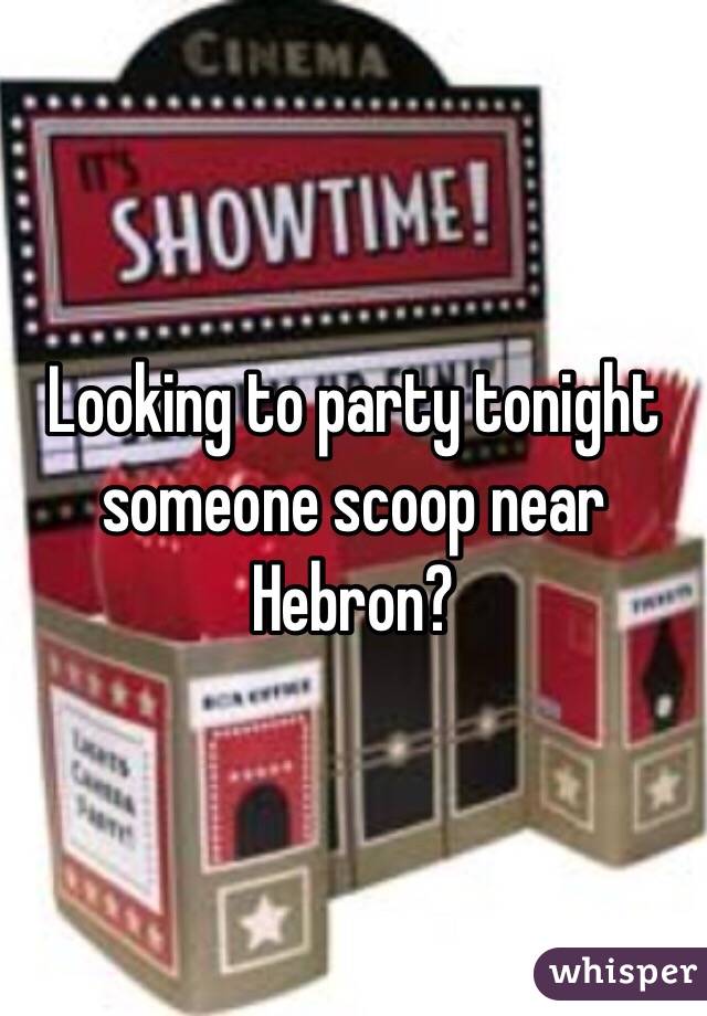 Looking to party tonight someone scoop near Hebron?