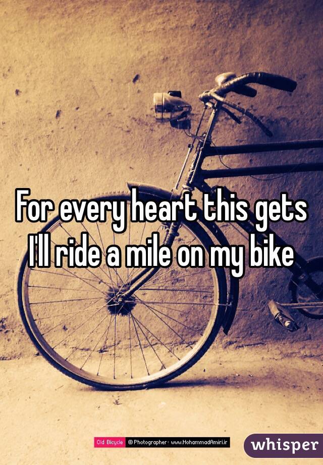 For every heart this gets I'll ride a mile on my bike
