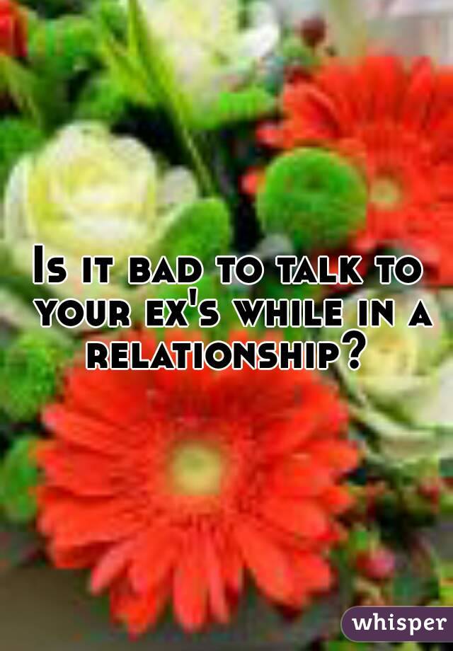 Is it bad to talk to your ex's while in a relationship? 