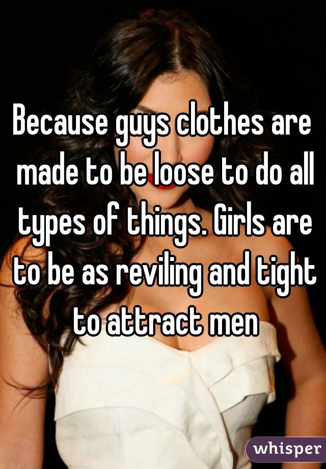 Because guys clothes are made to be loose to do all types of things. Girls are to be as reviling and tight to attract men
